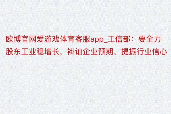 欧博官网爱游戏体育客服app_工信部：要全力股东工业稳增长，褂讪企业预期、提振行业信心