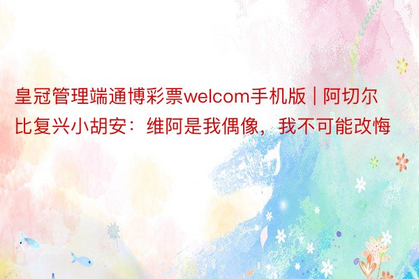 皇冠管理端通博彩票welcom手机版 | 阿切尔比复兴小胡安：维阿是我偶像，我不可能改悔