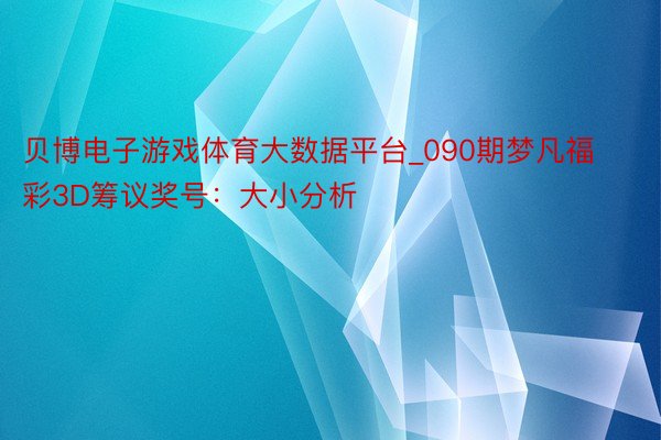 贝博电子游戏体育大数据平台_090期梦凡福彩3D筹议奖号：大小分析