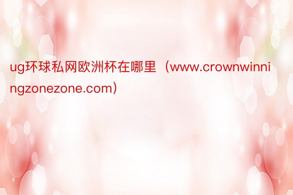 ug环球私网欧洲杯在哪里（www.crownwinningzonezone.com）