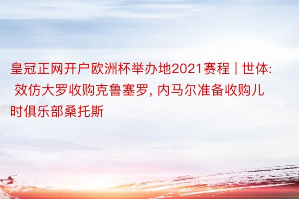 皇冠正网开户欧洲杯举办地2021赛程 | 世体: 效仿大罗收购克鲁塞罗， 内马尔准备收购儿时俱乐部桑托斯