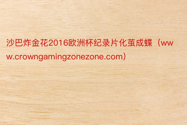 沙巴炸金花2016欧洲杯纪录片化茧成蝶（www.crowngamingzonezone.com）