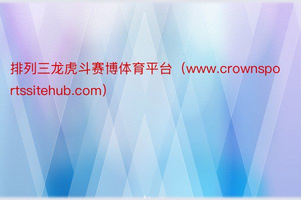 排列三龙虎斗赛博体育平台（www.crownsportssitehub.com）