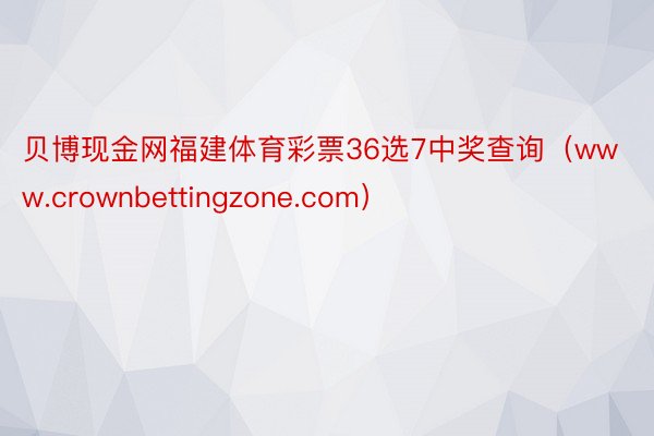 贝博现金网福建体育彩票36选7中奖查询（www.crownbettingzone.com）