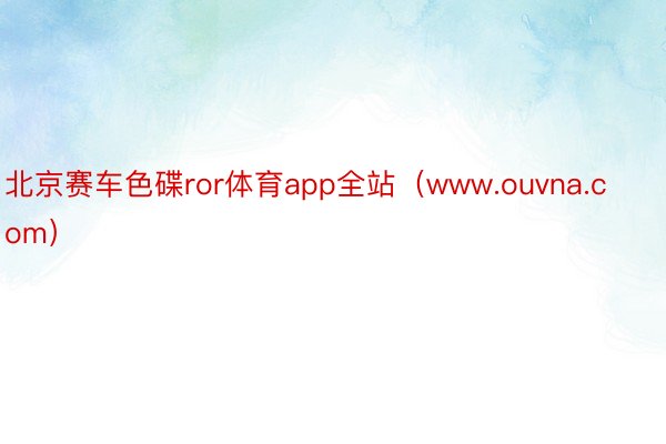 北京赛车色碟ror体育app全站(www.ouvna.com)