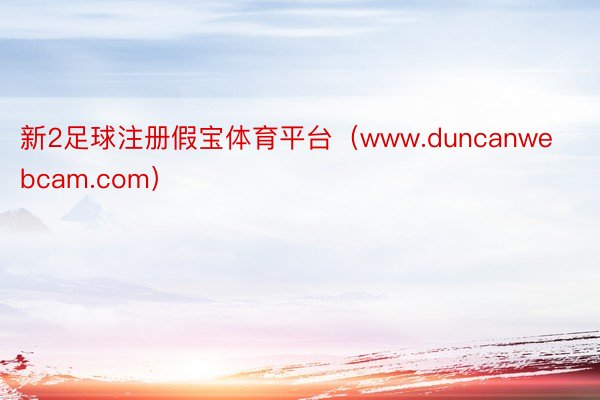 新2足球注册假宝体育平台（www.duncanwebcam.com）